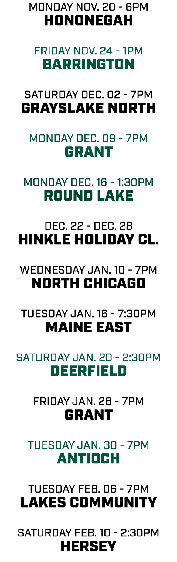 MONday nov. 20 - 6pm Hononegah friday nov. 24 - 1pm Barrington saturday dec. 02 - 7pm Grayslake North monday dec. 09 ...