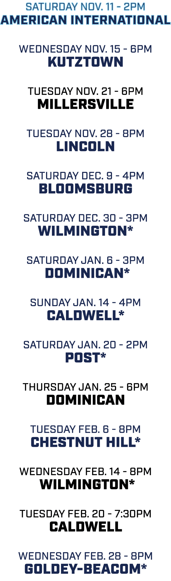 saturday nov. 11 2pm American International wednesday nov. 15 6pm Kutztown tuesday nov. 21 6pm Millersville Tuesday n...