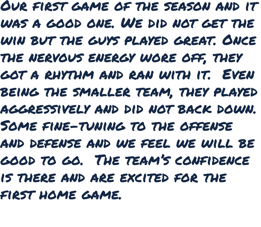 Our first game of the season and it was a good one. We did not get the win but the guys played great. Once the nervou...