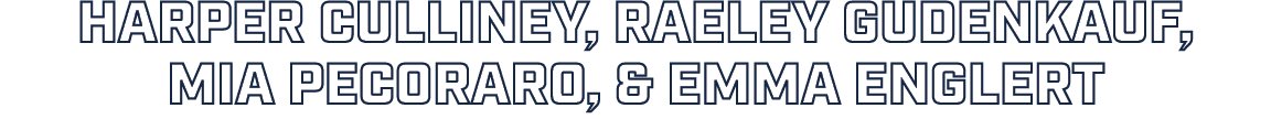 Harper Culliney, Raeley Gudenkauf, Mia Pecoraro, & Emma Englert 