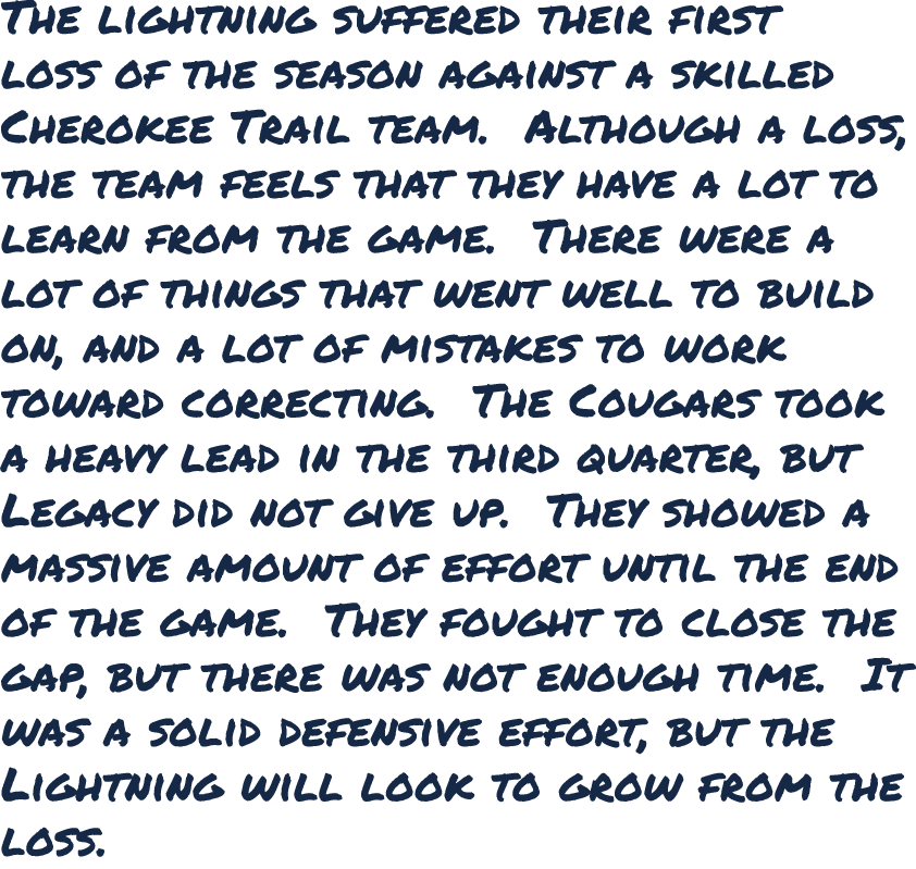 The lightning suffered their first loss of the season against a skilled Cherokee Trail team. Although a loss, the tea...