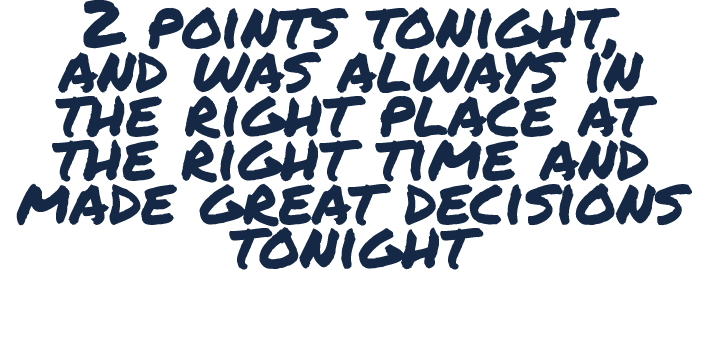 2 points tonight, and was always in the right place at the right time and made great decisions tonight 