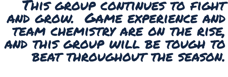 This group continues to fight and grow. Game experience and team chemistry are on the rise, and this group will be to...