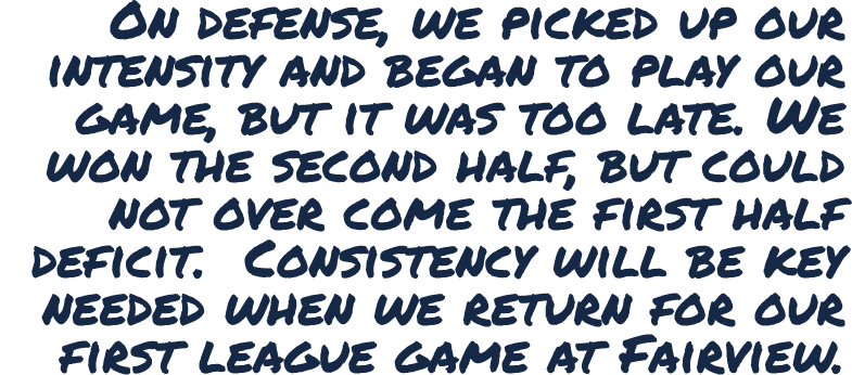 On defense, we picked up our intensity and began to play our game, but it was too late. We won the second half, but c...
