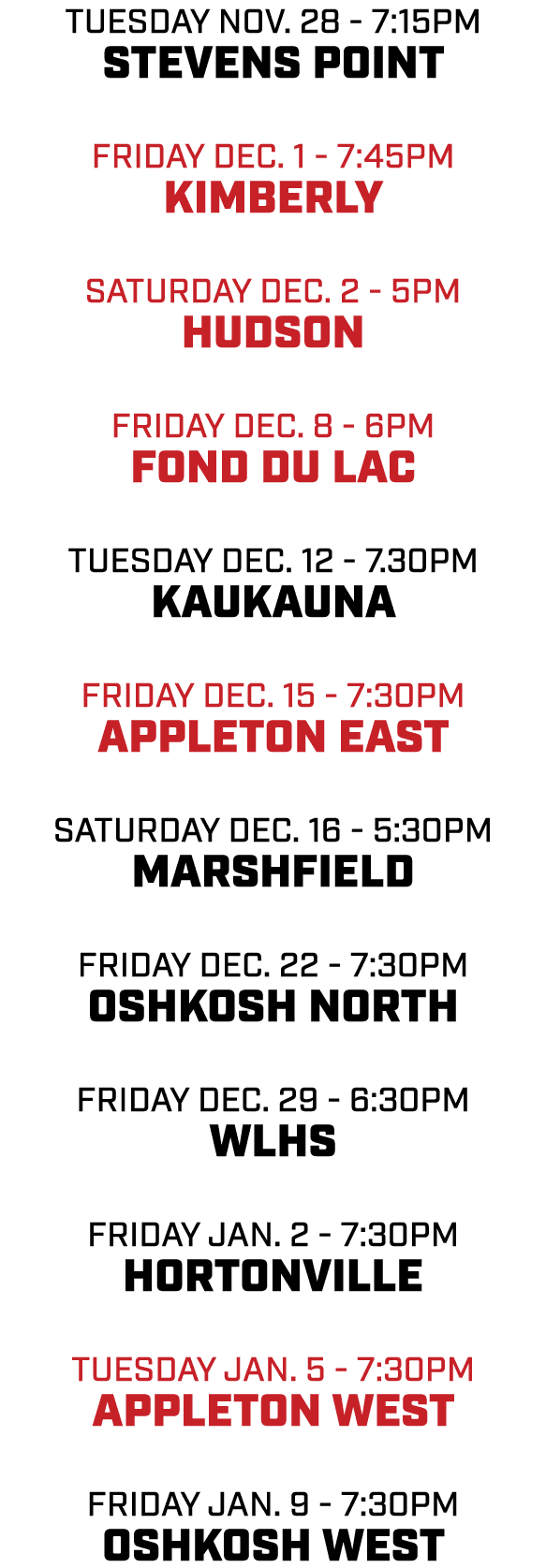 tuesday nov. 28 7:15pm stevens point friday dec. 1 7:45pm kimberly saturday dec. 2 5pm hudson friday dec. 8 6pm fond ...
