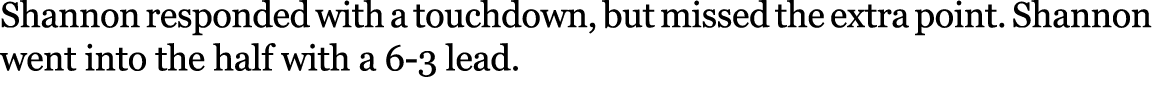 Shannon responded with a touchdown, but missed the extra point. Shannon went into the half with a 6 3 lead.