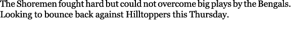 The Shoremen fought hard but could not overcome big plays by the Bengals. Looking to bounce back against Hilltoppers ...