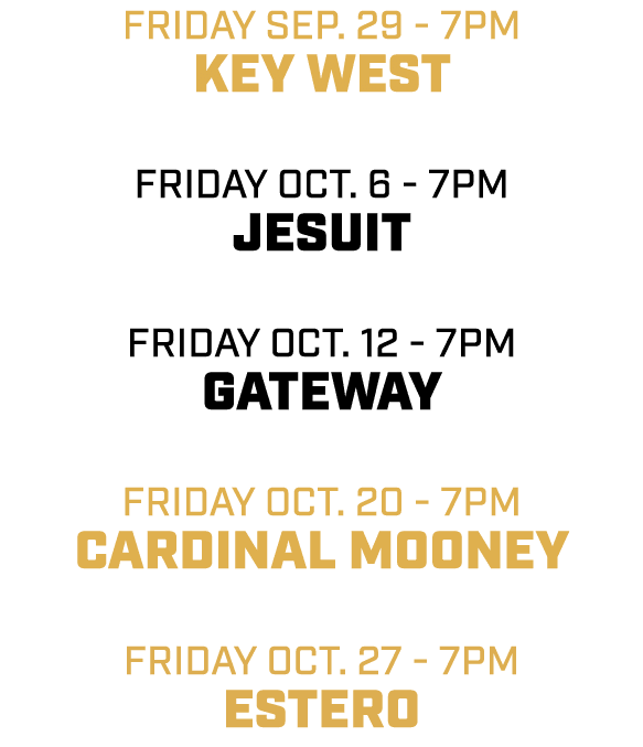 friday sep. 29 7pm key west friday oct. 6 7pm jesuit friday oct. 12 7pm gateway friday oct. 20 7pm cardinal mooney fr...