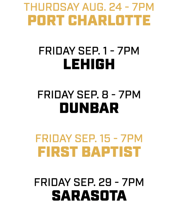 thurdsay aug. 24 - 7pm port charlotte friday sep. 1 - 7pm lehigh friday sep. 8 - 7pm dunbar friday sep. 15 - 7pm firs...