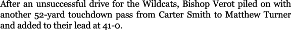 After an unsuccessful drive for the Wildcats, Bishop Verot piled on with another 52 yard touchdown pass from Carter S...