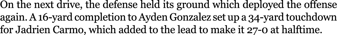 On the next drive, the defense held its ground which deployed the offense again. A 16 yard completion to Ayden Gonzal...
