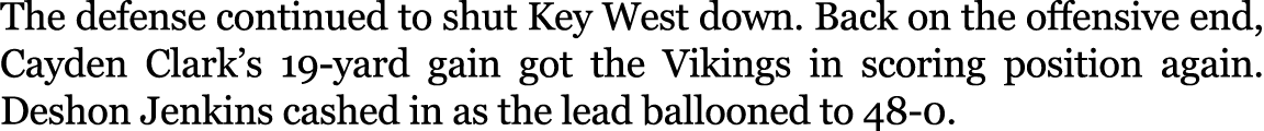 The defense continued to shut Key West down. Back on the offensive end, Cayden Clark’s 19 yard gain got the Vikings i...