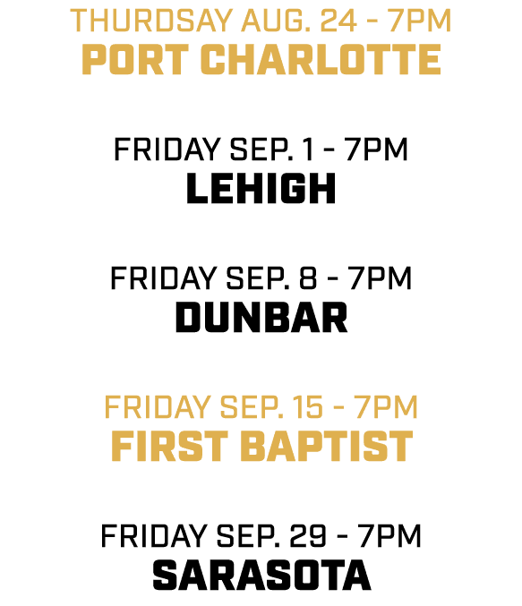 thurdsay aug. 24 7pm port charlotte friday sep. 1 7pm lehigh friday sep. 8 7pm dunbar friday sep. 15 7pm first baptis...