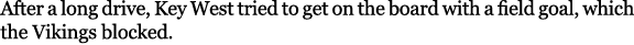 After a long drive, Key West tried to get on the board with a field goal, which the Vikings blocked. 