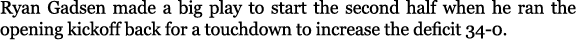 Ryan Gadsen made a big play to start the second half when he ran the opening kickoff back for a touchdown to increase...