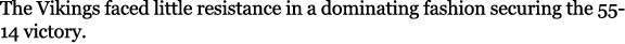 The Vikings faced little resistance in a dominating fashion securing the 55 14 victory. 