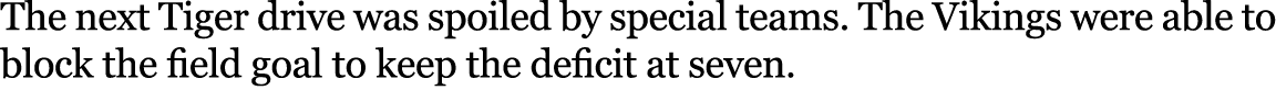 The next Tiger drive was spoiled by special teams. The Vikings were able to block the field goal to keep the deficit ...