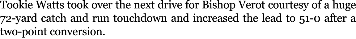 Tookie Watts took over the next drive for Bishop Verot courtesy of a huge 72 yard catch and run touchdown and increas...