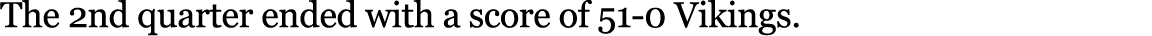 The 2nd quarter ended with a score of 51 0 Vikings. 