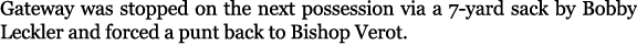 Gateway was stopped on the next possession via a 7 yard sack by Bobby Leckler and forced a punt back to Bishop Verot.