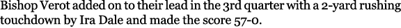 Bishop Verot added on to their lead in the 3rd quarter with a 2 yard rushing touchdown by Ira Dale and made the score...