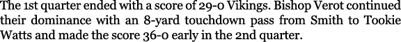 The 1st quarter ended with a score of 29 0 Vikings. Bishop Verot continued their dominance with an 8 yard touchdown p...