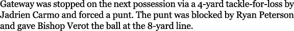 Gateway was stopped on the next possession via a 4 yard tackle for loss by Jadrien Carmo and forced a punt. The punt ...