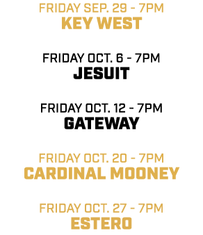 friday sep. 29 7pm key west friday oct. 6 7pm jesuit friday oct. 12 7pm gateway friday oct. 20 7pm cardinal mooney fr...