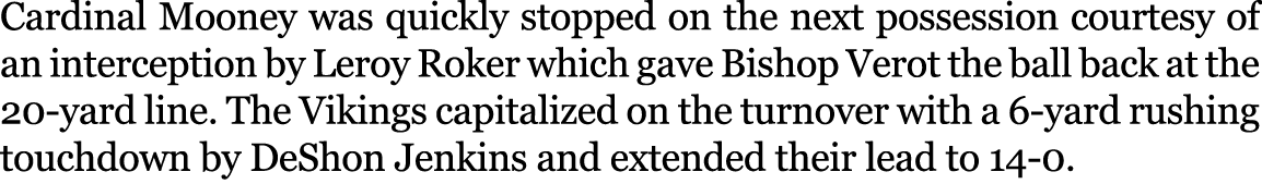 Cardinal Mooney was quickly stopped on the next possession courtesy of an interception by Leroy Roker which gave Bish...