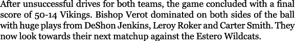 After unsuccessful drives for both teams, the game concluded with a final score of 50 14 Vikings. Bishop Verot domina...