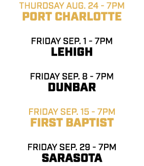 thurdsay aug. 24 7pm port charlotte friday sep. 1 7pm lehigh friday sep. 8 7pm dunbar friday sep. 15 7pm first baptis...