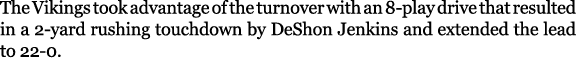 The Vikings took advantage of the turnover with an 8 play drive that resulted in a 2 yard rushing touchdown by DeShon...