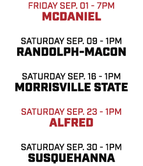 FRIDAY SEP. 01 7pm MCDANIEL SATURDAY SEP. 09 1pm RANDOLPH MACON SATURDAY SEP. 16 1pm MORRISVILLE STATE SATURDAY SEP. ...