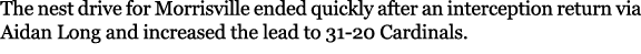 The nest drive for Morrisville ended quickly after an interception return via Aidan Long and increased the lead to 31...
