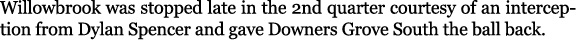 Willowbrook was stopped late in the 2nd quarter courtesy of an interception from Dylan Spencer and gave Downers Grove...