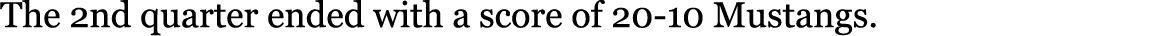 The 2nd quarter ended with a score of 20 10 Mustangs.