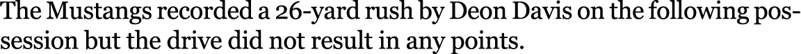 The Mustangs recorded a 26 yard rush by Deon Davis on the following possession but the drive did not result in any po...