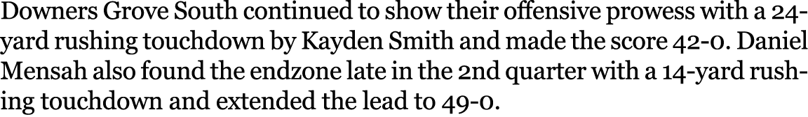 Downers Grove South continued to show their offensive prowess with a 24-yard rushing touchdown by Kayden Smith and ma...