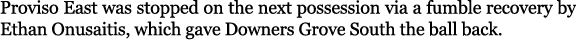 Proviso East was stopped on the next possession via a fumble recovery by Ethan Onusaitis, which gave Downers Grove So...