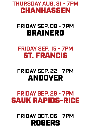 Thursday aug. 31 7pm chanhassen friday sep. 08 7pm brainerd friday Sep. 15 7pm st. francis friday sep. 22 7pm andover...