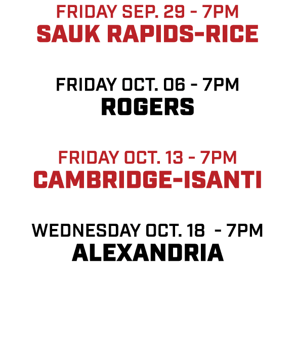 friday sep. 29 7pm sauk rapids rice friday oct. 06 7pm rogers friday oct. 13 7pm cambridge isanti wednesday oct. 18 7...