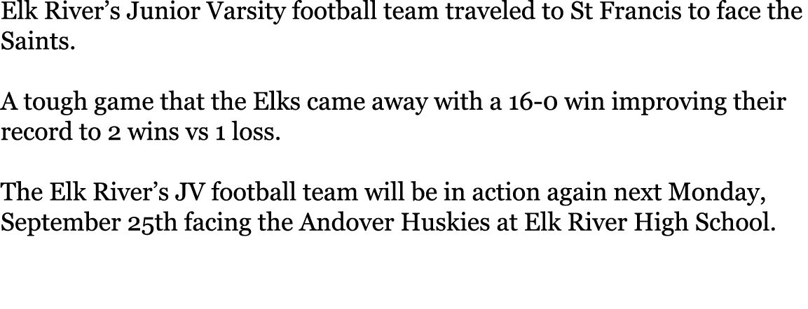 Elk River’s Junior Varsity football team traveled to St Francis to face the Saints. A tough game that the Elks came a...