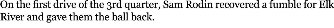 On the first drive of the 3rd quarter, Sam Rodin recovered a fumble for Elk River and gave them the ball back.