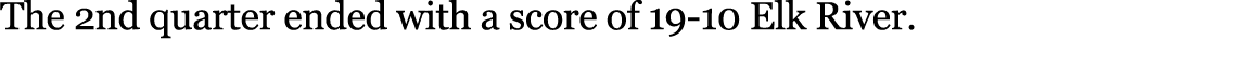 The 2nd quarter ended with a score of 19 10 Elk River. 