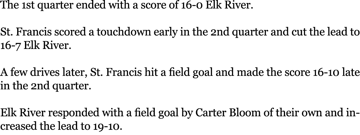The 1st quarter ended with a score of 16 0 Elk River. St. Francis scored a touchdown early in the 2nd quarter and cut...