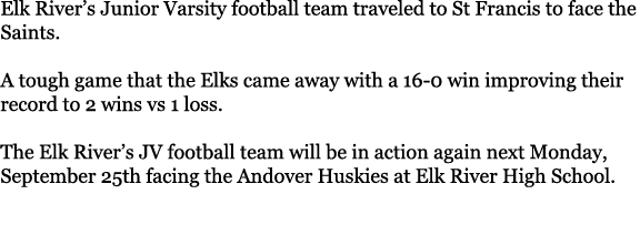 Elk River’s Junior Varsity football team traveled to St Francis to face the Saints. A tough game that the Elks came a...