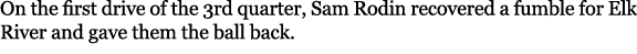 On the first drive of the 3rd quarter, Sam Rodin recovered a fumble for Elk River and gave them the ball back.