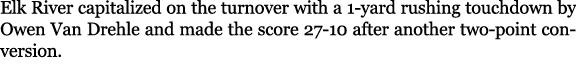 Elk River capitalized on the turnover with a 1 yard rushing touchdown by Owen Van Drehle and made the score 27 10 aft...