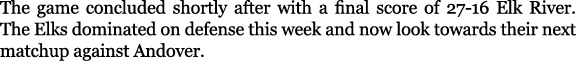 The game concluded shortly after with a final score of 27 16 Elk River. The Elks dominated on defense this week and n...