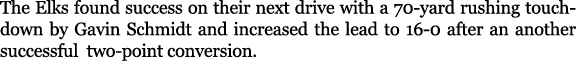 The Elks found success on their next drive with a 70 yard rushing touchdown by Gavin Schmidt and increased the lead t...
